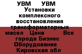 УВМ-01, УВМ-03 Установки комплексного восстановления трансформаторных масел › Цена ­ 111 - Все города Бизнес » Оборудование   . Кировская обл.,Захарищево п.